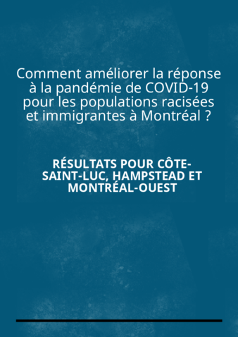 Comment améliorer la réponse à la pandémie de COVID-19 pour les populations racisées et immigrantes à Montréal ?: Résultats pour Côte-Saint-Luc, Hampstead et Montréal-Ouest. Rapport par quartiers thumbnail